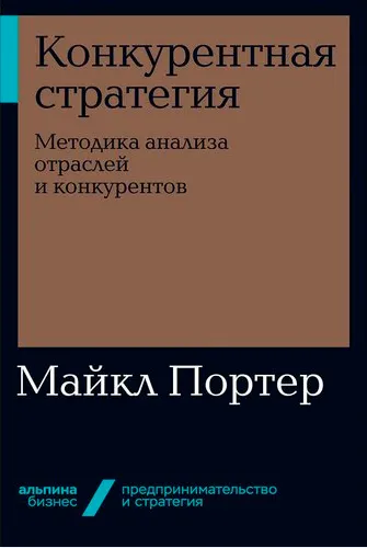 Майкл Портер «Конкурентная стратегия. Методика анализа отраслей и конкурентов»